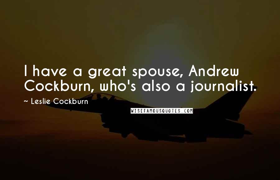 Leslie Cockburn Quotes: I have a great spouse, Andrew Cockburn, who's also a journalist.