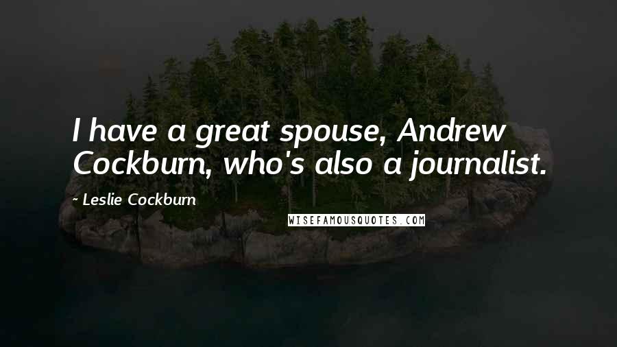 Leslie Cockburn Quotes: I have a great spouse, Andrew Cockburn, who's also a journalist.