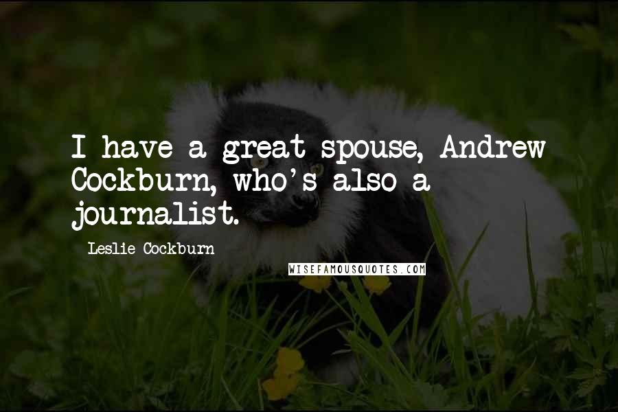 Leslie Cockburn Quotes: I have a great spouse, Andrew Cockburn, who's also a journalist.