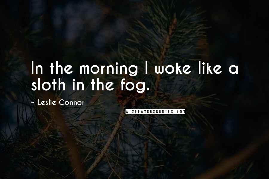 Leslie Connor Quotes: In the morning I woke like a sloth in the fog.