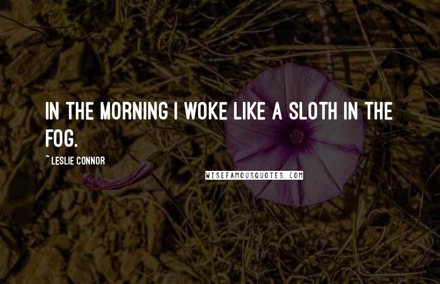 Leslie Connor Quotes: In the morning I woke like a sloth in the fog.