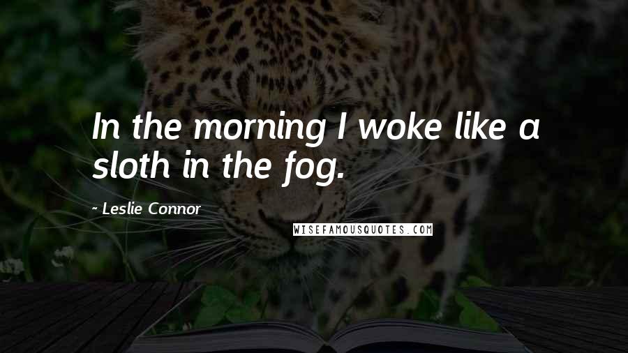 Leslie Connor Quotes: In the morning I woke like a sloth in the fog.