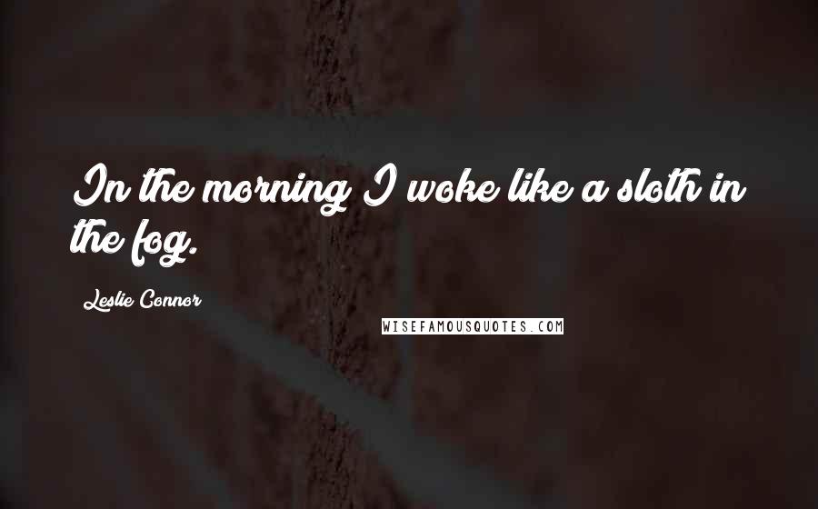 Leslie Connor Quotes: In the morning I woke like a sloth in the fog.