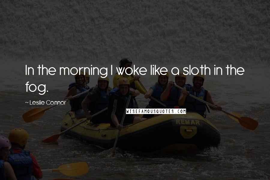 Leslie Connor Quotes: In the morning I woke like a sloth in the fog.