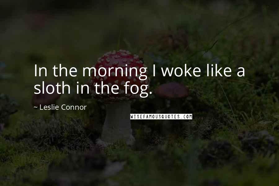 Leslie Connor Quotes: In the morning I woke like a sloth in the fog.