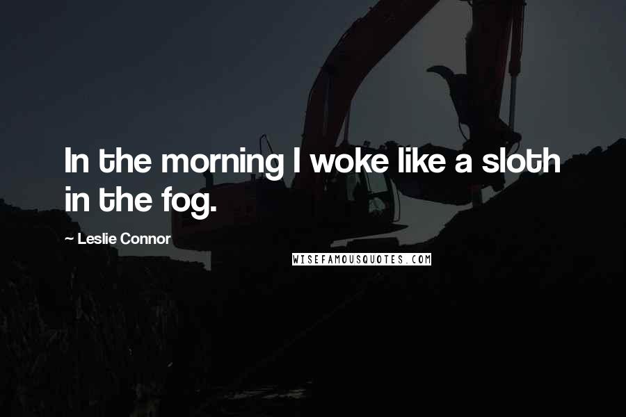 Leslie Connor Quotes: In the morning I woke like a sloth in the fog.