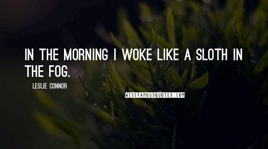 Leslie Connor Quotes: In the morning I woke like a sloth in the fog.