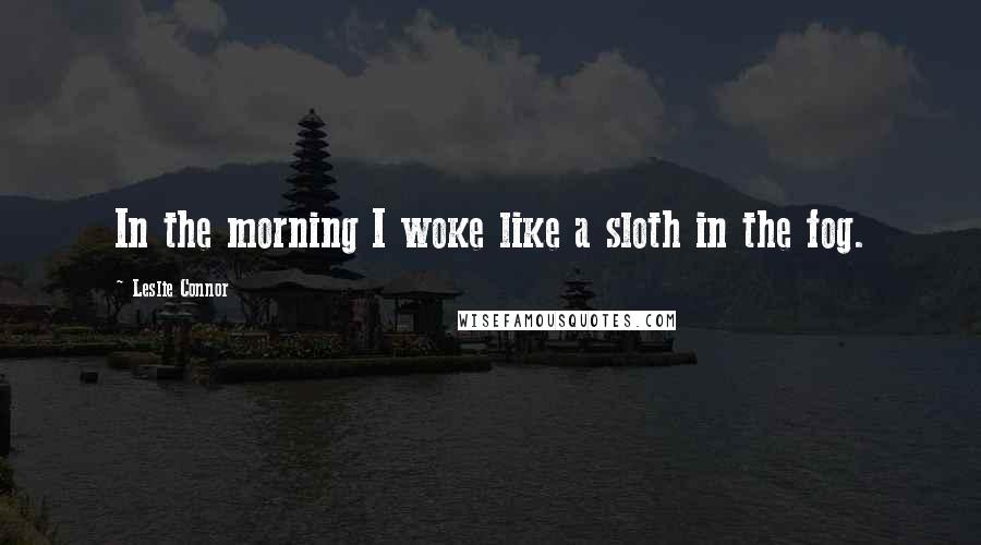 Leslie Connor Quotes: In the morning I woke like a sloth in the fog.
