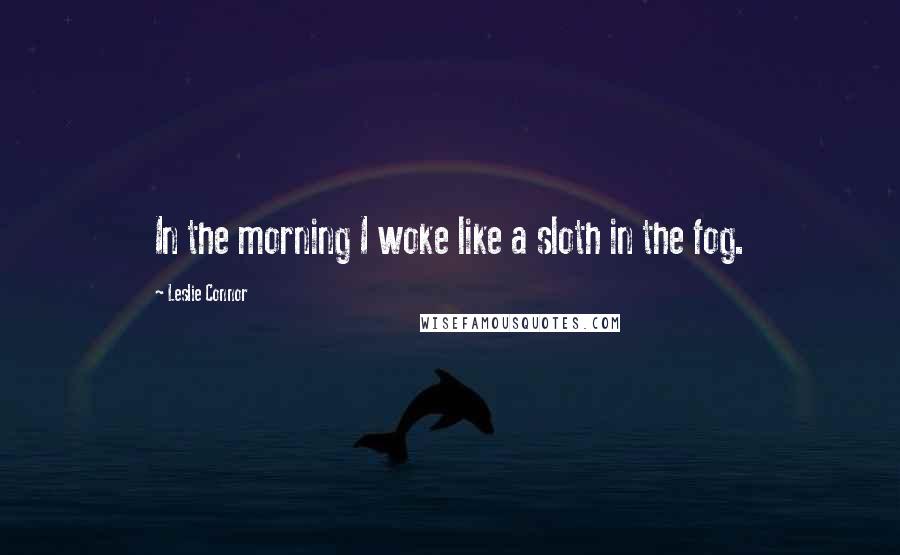 Leslie Connor Quotes: In the morning I woke like a sloth in the fog.