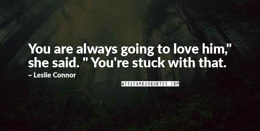 Leslie Connor Quotes: You are always going to love him," she said. " You're stuck with that.