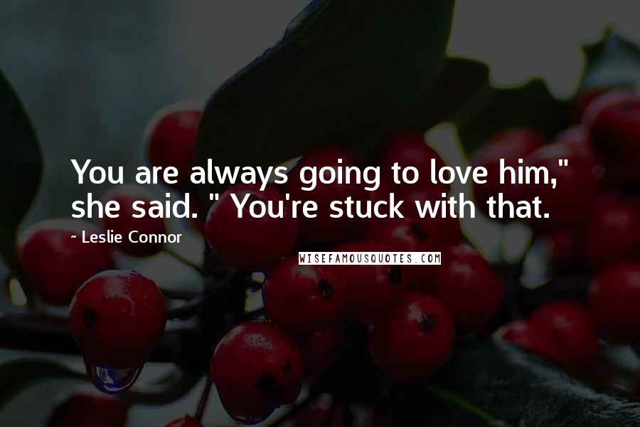 Leslie Connor Quotes: You are always going to love him," she said. " You're stuck with that.