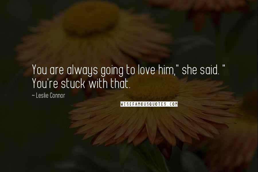 Leslie Connor Quotes: You are always going to love him," she said. " You're stuck with that.