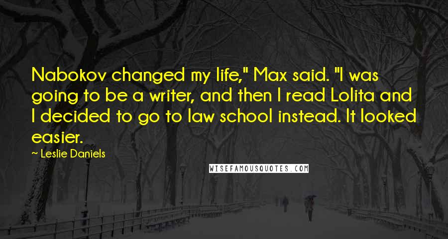 Leslie Daniels Quotes: Nabokov changed my life," Max said. "I was going to be a writer, and then I read Lolita and I decided to go to law school instead. It looked easier.