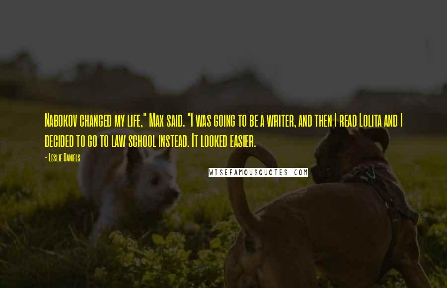 Leslie Daniels Quotes: Nabokov changed my life," Max said. "I was going to be a writer, and then I read Lolita and I decided to go to law school instead. It looked easier.