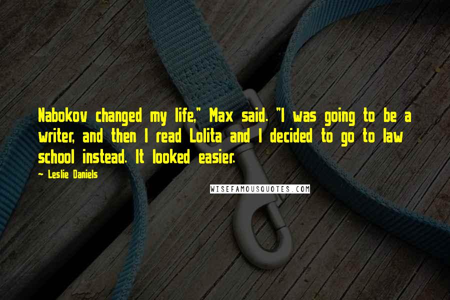 Leslie Daniels Quotes: Nabokov changed my life," Max said. "I was going to be a writer, and then I read Lolita and I decided to go to law school instead. It looked easier.