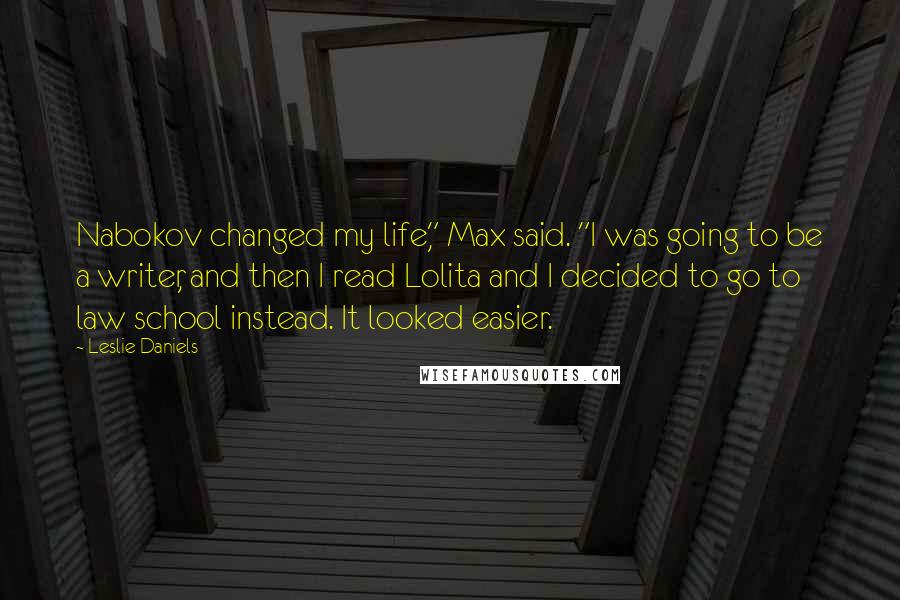 Leslie Daniels Quotes: Nabokov changed my life," Max said. "I was going to be a writer, and then I read Lolita and I decided to go to law school instead. It looked easier.