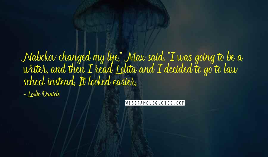 Leslie Daniels Quotes: Nabokov changed my life," Max said. "I was going to be a writer, and then I read Lolita and I decided to go to law school instead. It looked easier.