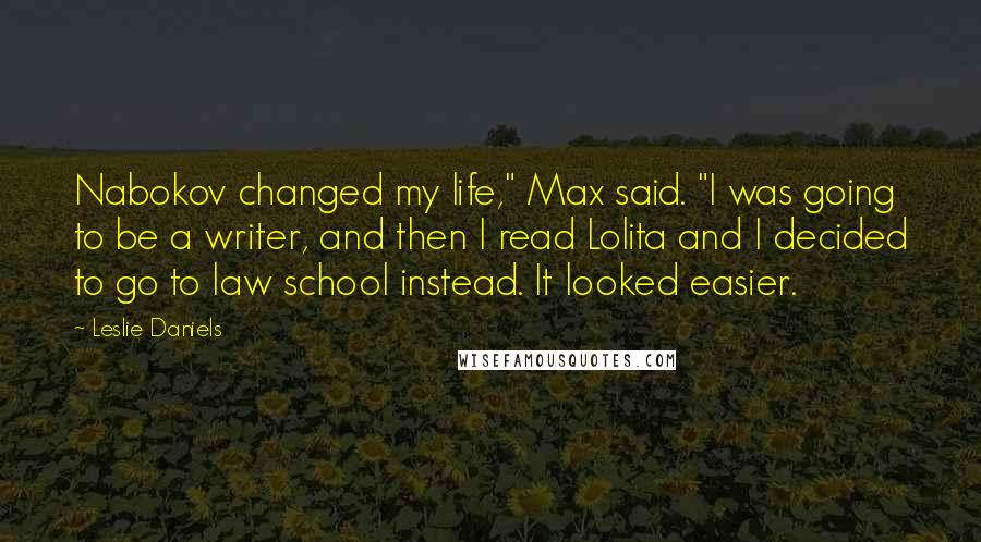 Leslie Daniels Quotes: Nabokov changed my life," Max said. "I was going to be a writer, and then I read Lolita and I decided to go to law school instead. It looked easier.