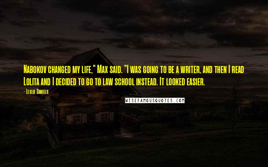 Leslie Daniels Quotes: Nabokov changed my life," Max said. "I was going to be a writer, and then I read Lolita and I decided to go to law school instead. It looked easier.