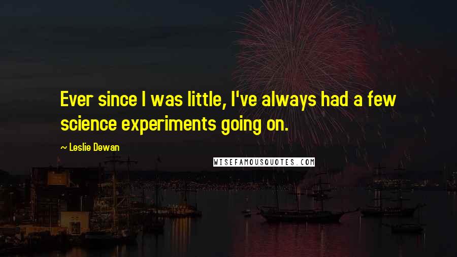 Leslie Dewan Quotes: Ever since I was little, I've always had a few science experiments going on.