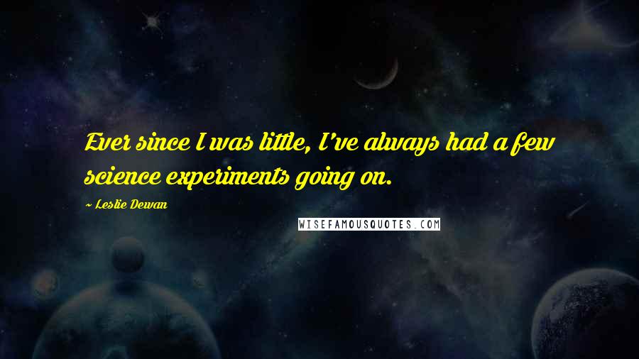 Leslie Dewan Quotes: Ever since I was little, I've always had a few science experiments going on.