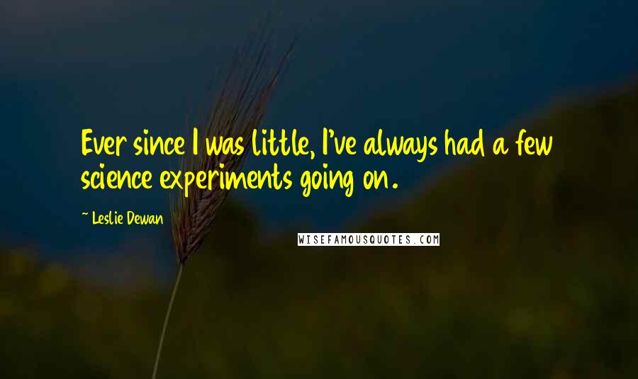 Leslie Dewan Quotes: Ever since I was little, I've always had a few science experiments going on.