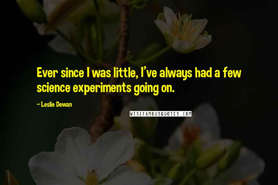 Leslie Dewan Quotes: Ever since I was little, I've always had a few science experiments going on.