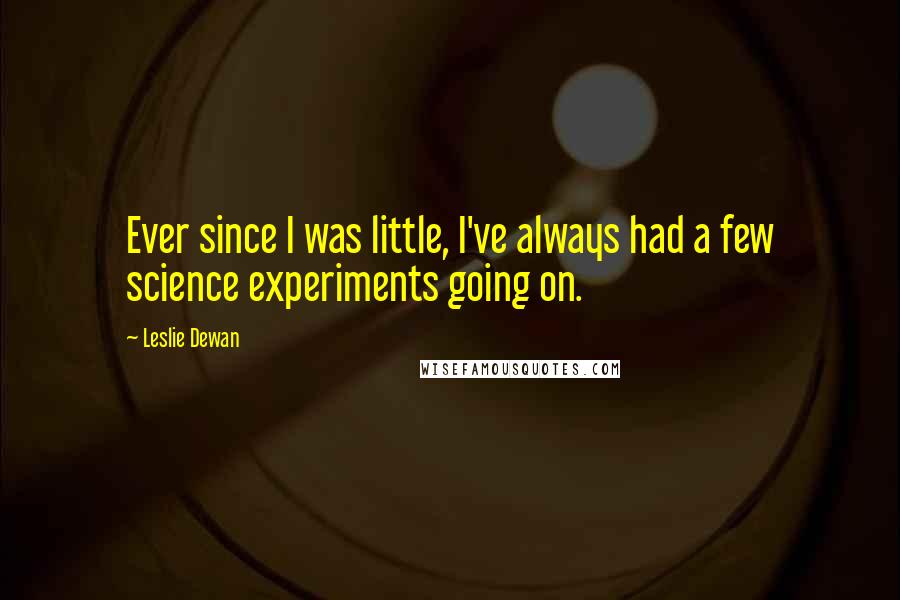 Leslie Dewan Quotes: Ever since I was little, I've always had a few science experiments going on.