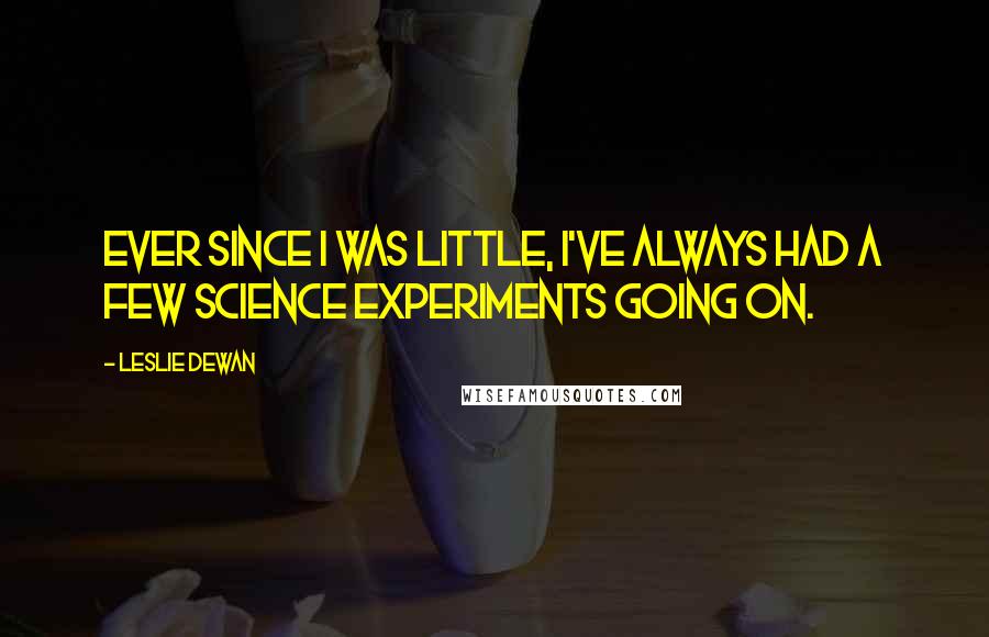 Leslie Dewan Quotes: Ever since I was little, I've always had a few science experiments going on.