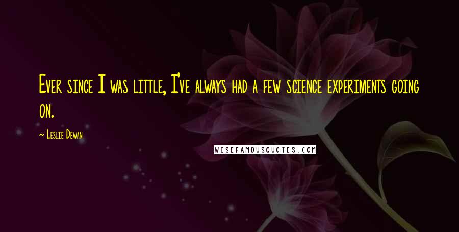 Leslie Dewan Quotes: Ever since I was little, I've always had a few science experiments going on.