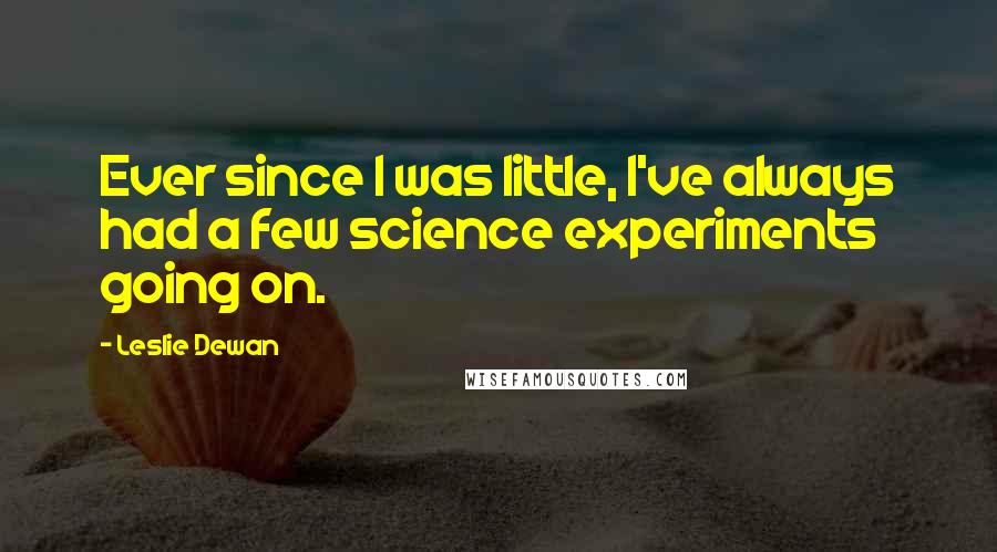 Leslie Dewan Quotes: Ever since I was little, I've always had a few science experiments going on.