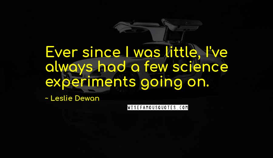 Leslie Dewan Quotes: Ever since I was little, I've always had a few science experiments going on.