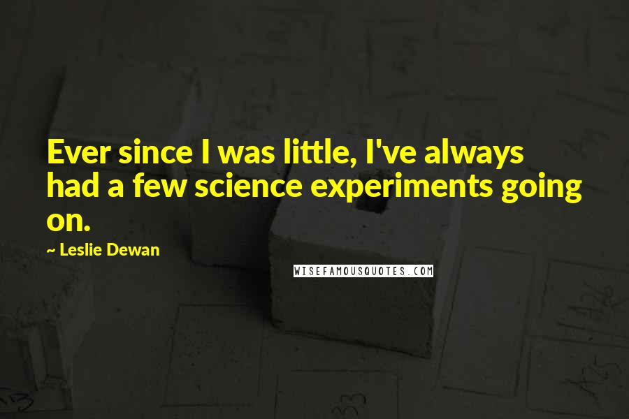 Leslie Dewan Quotes: Ever since I was little, I've always had a few science experiments going on.