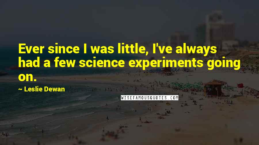 Leslie Dewan Quotes: Ever since I was little, I've always had a few science experiments going on.