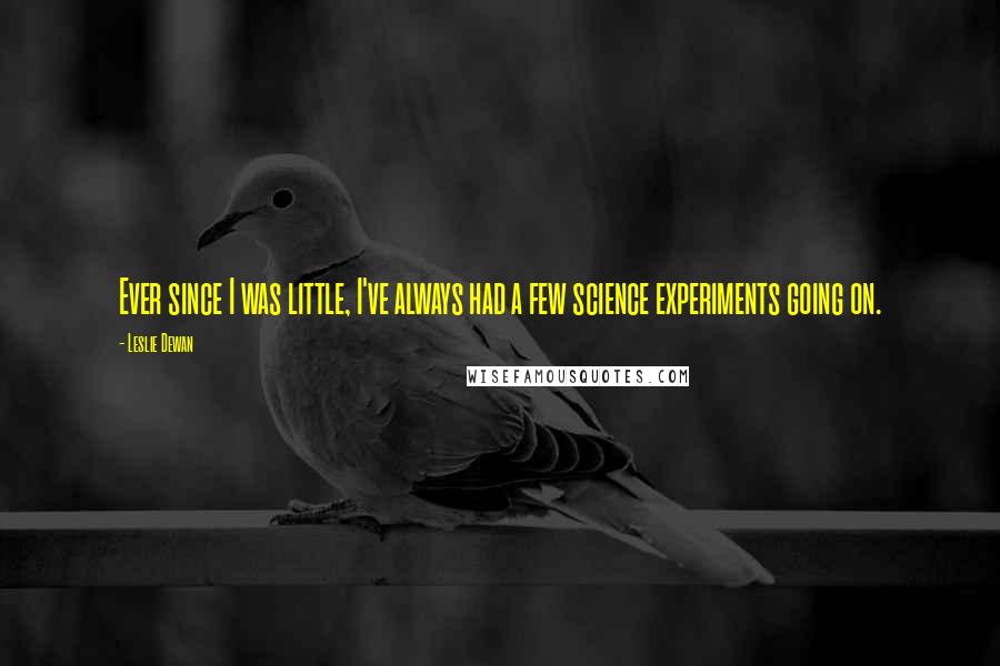 Leslie Dewan Quotes: Ever since I was little, I've always had a few science experiments going on.