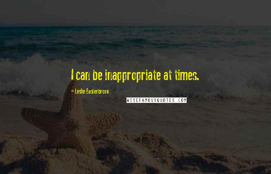 Leslie Easterbrook Quotes: I can be inappropriate at times.