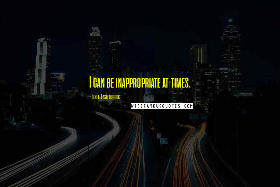 Leslie Easterbrook Quotes: I can be inappropriate at times.