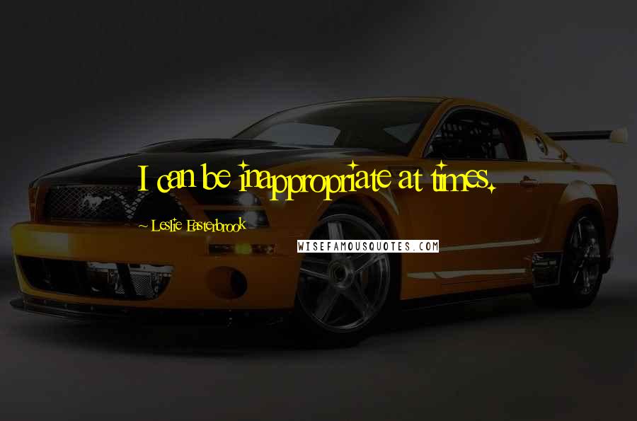 Leslie Easterbrook Quotes: I can be inappropriate at times.