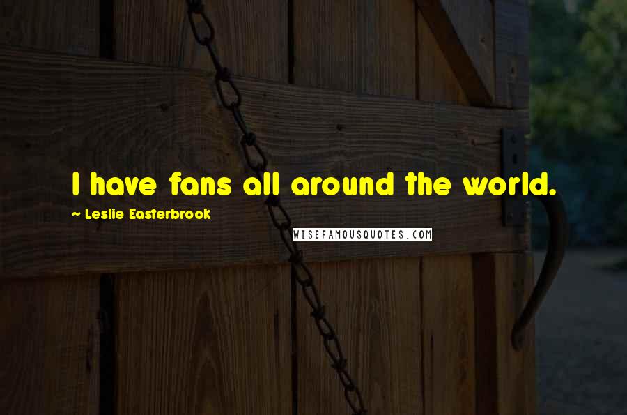 Leslie Easterbrook Quotes: I have fans all around the world.