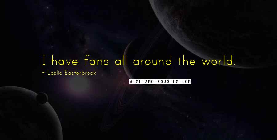 Leslie Easterbrook Quotes: I have fans all around the world.