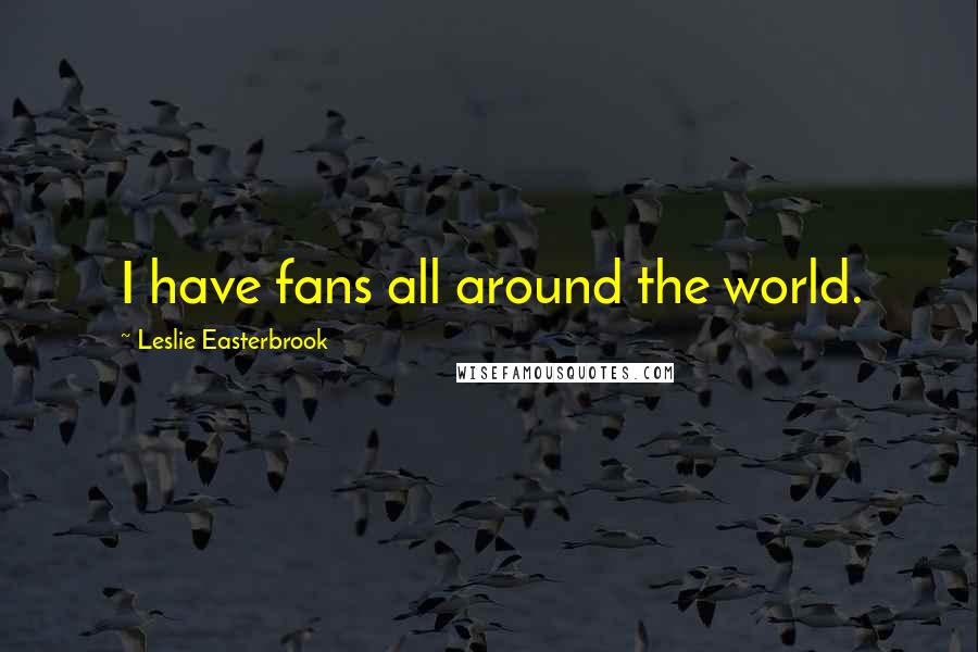 Leslie Easterbrook Quotes: I have fans all around the world.