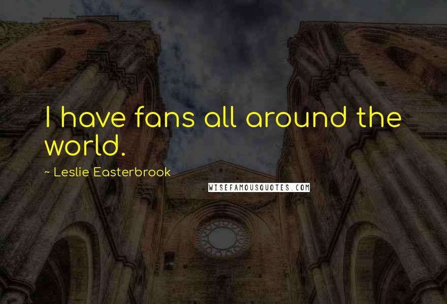 Leslie Easterbrook Quotes: I have fans all around the world.