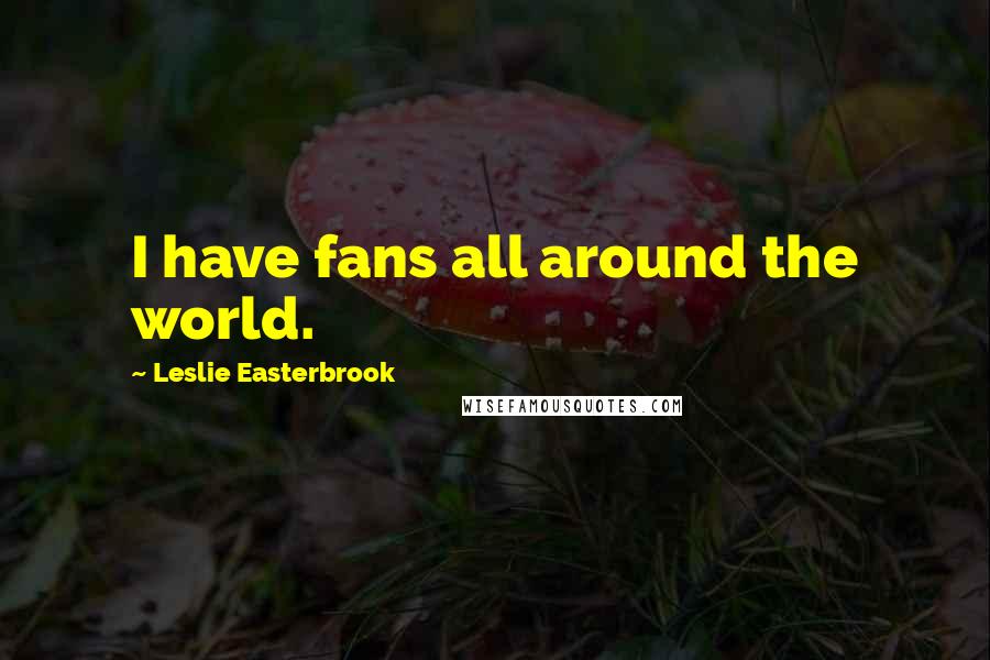 Leslie Easterbrook Quotes: I have fans all around the world.
