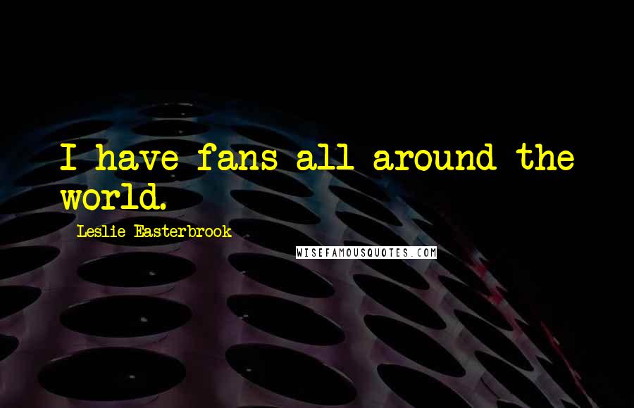 Leslie Easterbrook Quotes: I have fans all around the world.