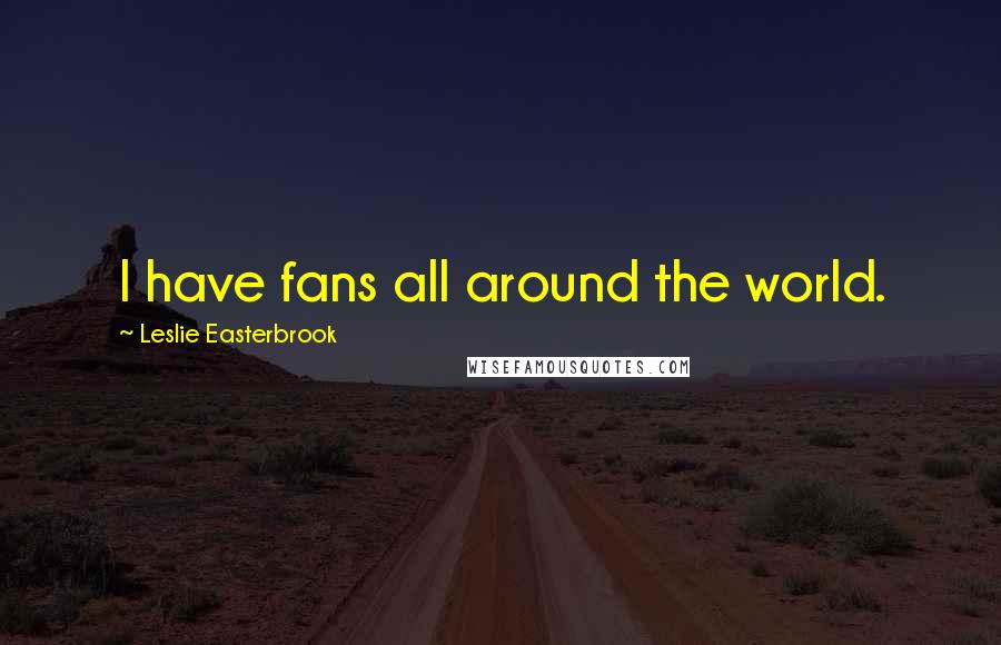 Leslie Easterbrook Quotes: I have fans all around the world.