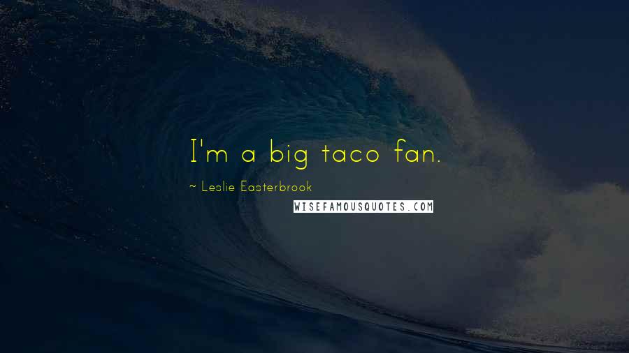 Leslie Easterbrook Quotes: I'm a big taco fan.