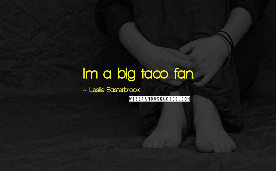 Leslie Easterbrook Quotes: I'm a big taco fan.