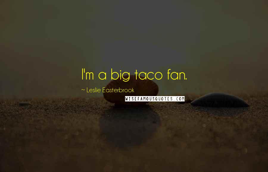 Leslie Easterbrook Quotes: I'm a big taco fan.