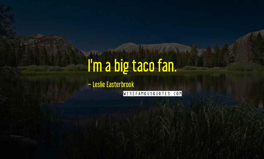 Leslie Easterbrook Quotes: I'm a big taco fan.