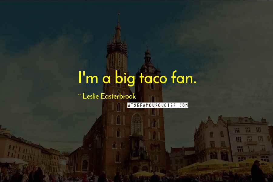 Leslie Easterbrook Quotes: I'm a big taco fan.